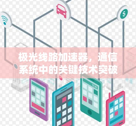 极光线路加速器,通信系统中的关键技术突破 极光线路加速器,通信系统中的关键技术突破