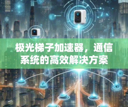 极光梯子加速器，通信系统的高效解决方案