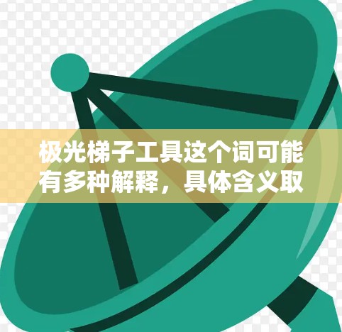 极光梯子工具这个词可能有多种解释,具体含义取决于上下文。以下是一些可能的解释 极光梯子工具这个词可能有多种解释,具体含义取决于上下文。以下是一些可能的解释