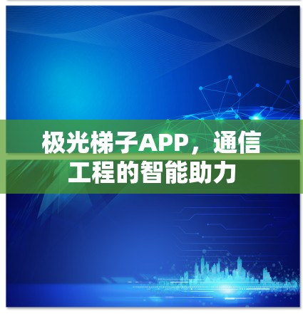 极光梯子APP,通信工程的智能助力 极光梯子APP,通信工程的智能助力