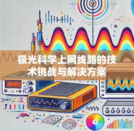 极光科学上网线路的技术挑战与解决方案
