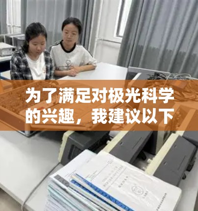 为了满足对极光科学的兴趣,我建议以下几个步骤来选择合适的APP 为了满足对极光科学的兴趣,我建议以下几个步骤来选择合适的APP