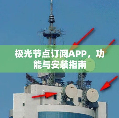极光节点订阅APP,功能与安装指南 极光节点订阅APP,功能与安装指南