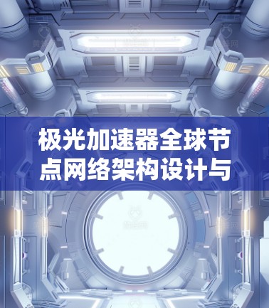 极光加速器全球节点网络架构设计与实现 极光加速器全球节点网络架构设计与实现