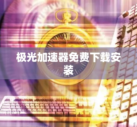 极光加速器免费下载安装 极光加速器免费下载安装