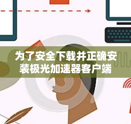 为了安全下载并正确安装极光加速器客户端,请按照以下步骤操作 为了安全下载并正确安装极光加速器客户端,请按照以下步骤操作