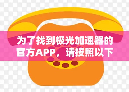 为了找到极光加速器的官方APP,请按照以下步骤操作 为了找到极光加速器的官方APP,请按照以下步骤操作