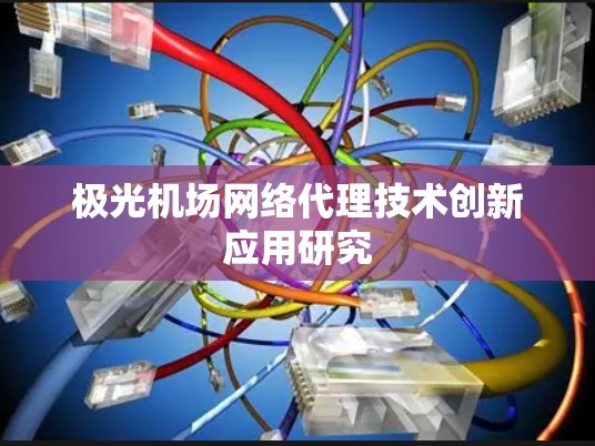 极光机场网络代理技术创新应用研究 极光机场网络代理技术创新应用研究
