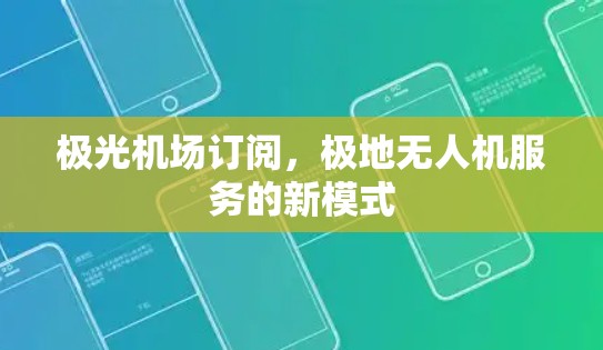 极光机场订阅,极地无人机服务的新模式 极光机场订阅,极地无人机服务的新模式