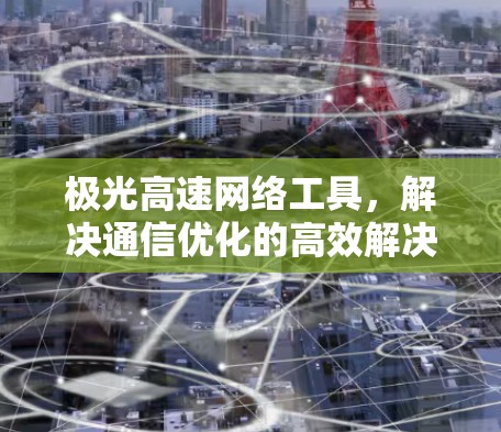 极光高速网络工具，解决通信优化的高效解决方案