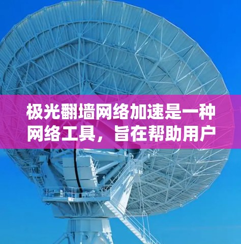 极光翻墙网络加速是一种网络工具,旨在帮助用户绕过网络限制,访问被屏蔽的网站,同时提高访问速度。以下是对极光翻墙的详细分析 极光翻墙网络加速是一种网络工具,旨在帮助用户绕过网络限制,访问被屏蔽的网站,同时提高访问速度。以下是对极光翻墙的详细分析