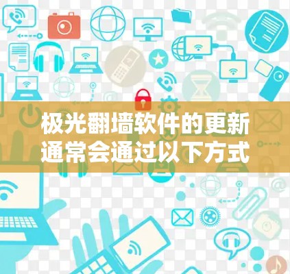 极光翻墙软件的更新通常会通过以下方式进行
