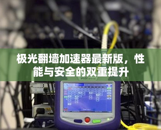 极光翻墙加速器最新版，性能与安全的双重提升