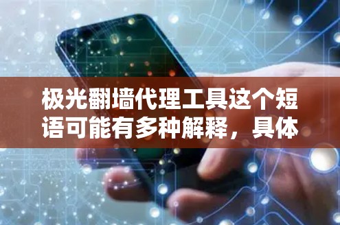 极光翻墙代理工具这个短语可能有多种解释，具体取决于上下文。以下是一些可能的解释和相关信息