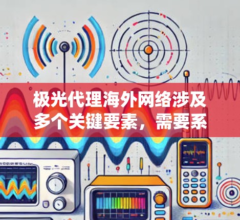 极光代理海外网络涉及多个关键要素,需要系统地规划和执行。以下是对这一过程的详细分步说明 极光代理海外网络涉及多个关键要素,需要系统地规划和执行。以下是对这一过程的详细分步说明