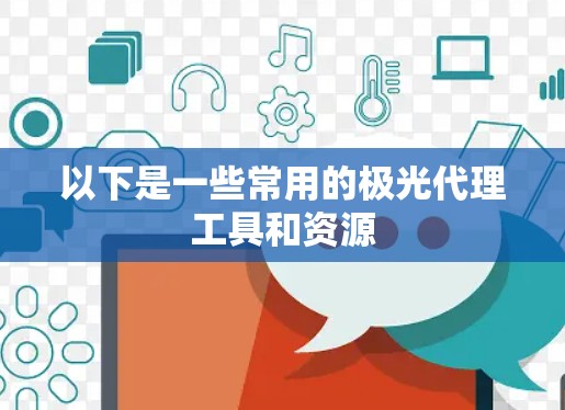 以下是一些常用的极光代理工具和资源