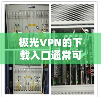 极光VPN的下载入口通常可以通过其官方网站找到。以下是一些可能的步骤