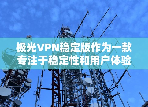 极光VPN稳定版作为一款专注于稳定性和用户体验的VPN服务,具备以下主要优势和功能 极光VPN稳定版作为一款专注于稳定性和用户体验的VPN服务,具备以下主要优势和功能