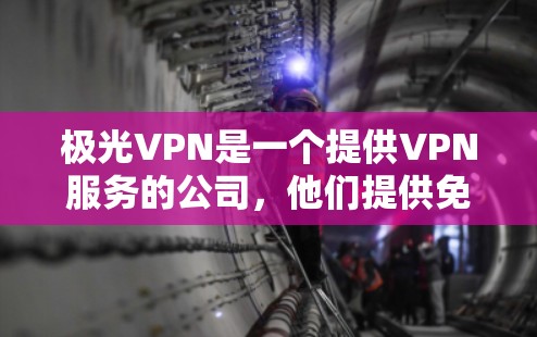 极光VPN是一个提供VPN服务的公司，他们提供免费和付费版本的VPN服务。免费版通常会有一定的功能限制，比如速度限制、使用次数限制或不支持某些国家的服务器