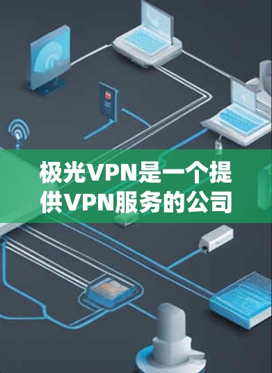极光VPN是一个提供VPN服务的公司,旨在保护用户隐私和安全,提供匿名上网、绕过地区限制等功能。以下是对极光VPN的详细分析 极光VPN是一个提供VPN服务的公司,旨在保护用户隐私和安全,提供匿名上网、绕过地区限制等功能。以下是对极光VPN的详细分析