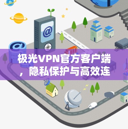极光VPN官方客户端,隐私保护与高效连接的核心工具 极光VPN官方客户端,隐私保护与高效连接的核心工具