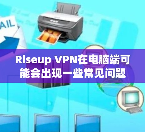Riseup VPN在电脑端可能会出现一些常见问题,以下是一些可能的故障排除步骤和解决方案 Riseup VPN在电脑端可能会出现一些常见问题,以下是一些可能的故障排除步骤和解决方案