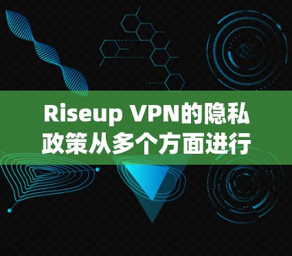 Riseup VPN的隐私政策从多个方面进行分析后，可以得出以下结论和建议