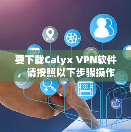 要下载Calyx VPN软件,请按照以下步骤操作 要下载Calyx VPN软件,请按照以下步骤操作
