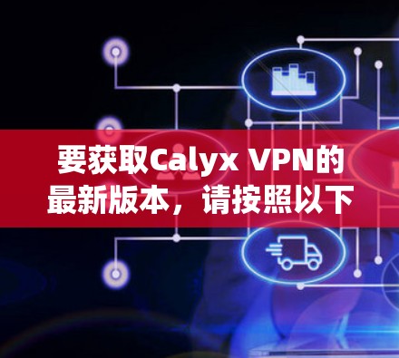 要获取Calyx VPN的最新版本,请按照以下步骤操作 要获取Calyx VPN的最新版本,请按照以下步骤操作