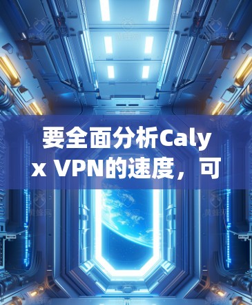 要全面分析Calyx VPN的速度,可以从以下几个方面进行评估 要全面分析Calyx VPN的速度,可以从以下几个方面进行评估
