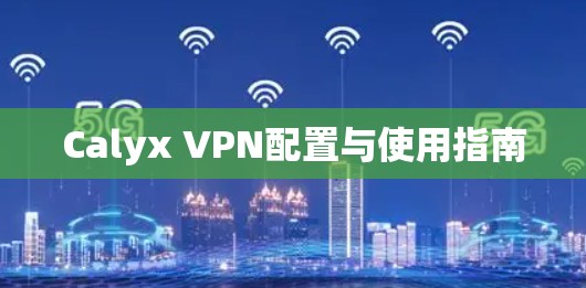 Calyx VPN配置与使用指南 Calyx VPN配置与使用指南