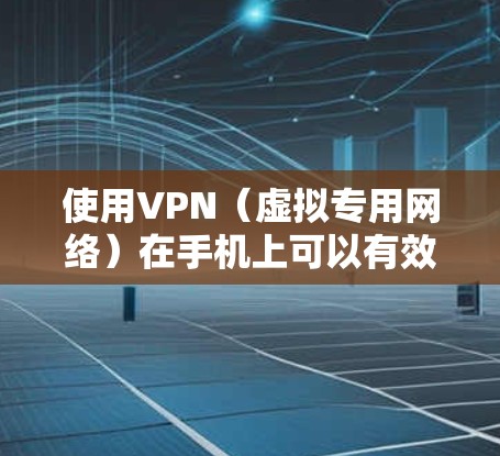 使用VPN（虚拟专用网络）在手机上可以有效保护你的隐私和安全，但要做到这一点，需要了解如何选择和配置VPN，并且了解其工作原理和潜在的风险。以下是一些关于VPN手机隐私保护的关键点和建议
