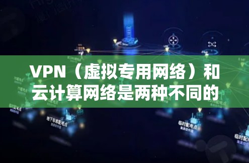 VPN（虚拟专用网络）和云计算网络是两种不同的技术，但它们在现代网络架构中经常结合使用，特别是在需要确保数据安全和隐私的场景下。以下是关于VPN和云计算网络的一些关键点，以及它们如何结合使用的内容