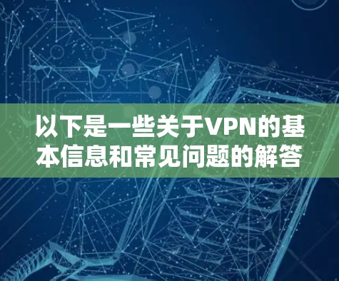 以下是一些关于VPN的基本信息和常见问题的解答，希望对你有所帮助