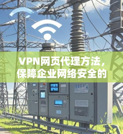 VPN网页代理方法，保障企业网络安全的有效方案