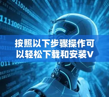 按照以下步骤操作可以轻松下载和安装VPN
