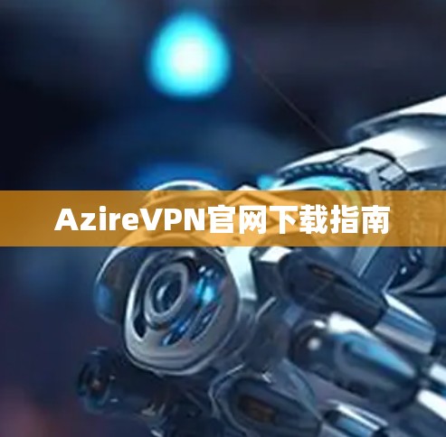 AzireVPN官网下载指南