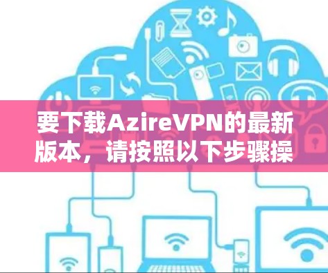 要下载AzireVPN的最新版本，请按照以下步骤操作