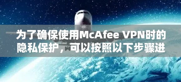 为了确保使用McAfee VPN时的隐私保护，可以按照以下步骤进行设置和操作