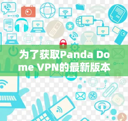 为了获取Panda Dome VPN的最新版本，您可以按照以下步骤操作