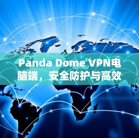 Panda Dome VPN电脑端，安全防护与高效通信的双重保障