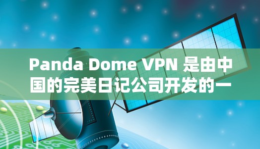 Panda Dome VPN 是由中国的完美日记公司开发的一款 VPN 服务，旨在为用户提供安全、隐私保护的网络环境。以下是其主要功能的详细分析