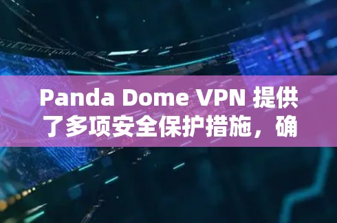 Panda Dome VPN 提供了多项安全保护措施，确保用户的网络安全和隐私。以下是其主要安全保护措施的总结