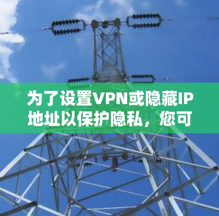 为了设置VPN或隐藏IP地址以保护隐私，您可以按照以下步骤操作