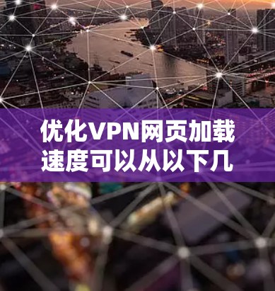 优化VPN网页加载速度可以从以下几个方面入手 优化VPN网页加载速度可以从以下几个方面入手
