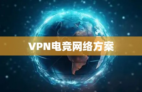VPN电竞网络方案 VPN电竞网络方案