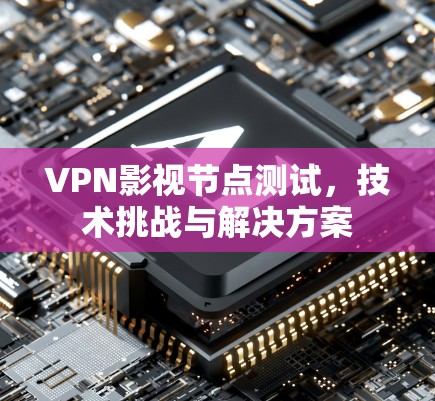 VPN影视节点测试，技术挑战与解决方案