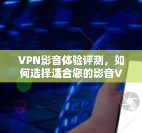 VPN影音体验评测,如何选择适合您的影音VPN? VPN影音体验评测,如何选择适合您的影音VPN?