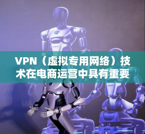VPN(虚拟专用网络)技术在电商运营中具有重要的应用价值,尤其是在跨境电商、数据隐私保护、成本优化以及市场拓展等方面。以下是VPN在电商运营中的主要应用场景和优势 VPN(虚拟专用网络)技术在电商运营中具有重要的应用价值,尤其是在跨境电商、数据隐私保护、成本优化以及市场拓展等方面。以下是VPN在电商运营中的主要应用场景和优势