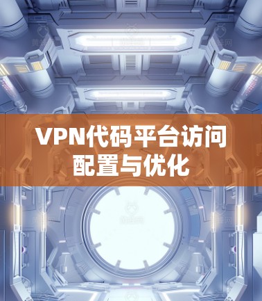VPN代码平台访问配置与优化 VPN代码平台访问配置与优化